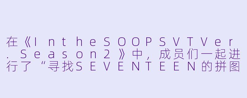 在《IntheSOOPSVTVer.Season2》中，成员们一起进行了“寻找SEVENTEEN的拼图”活动，请问最终是谁先找到了最后一块关键拼图，以及他找到拼图时的第一反应是什么？