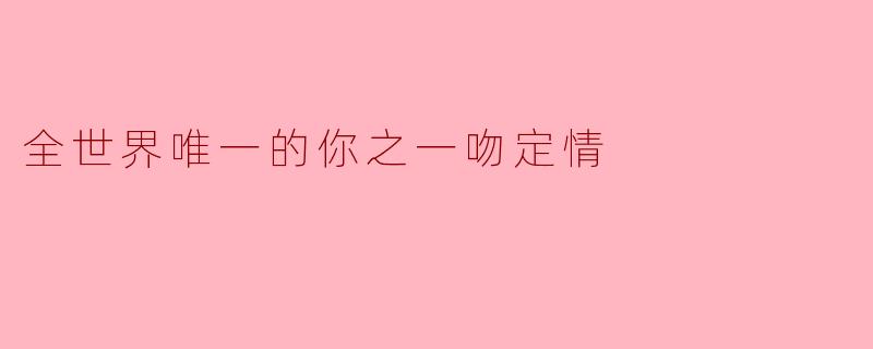 如果全世界只剩下最后一个吻，你会把它留给谁？