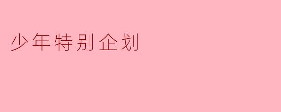 “如果给你一个‘少年特别企划’的空白主题卡，你会在上面写下一件什么事，并邀请所有同龄人一起完成？”