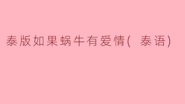 泰版《如果蜗牛有爱情》（รักช้าๆ...ไม่มีคำว่าไม่）中，女主角的“蜗牛特质”主要体现在哪些方面？