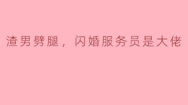 渣男劈腿，闪婚服务员是大佬