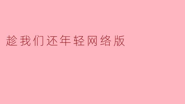趁我们还年轻网络版