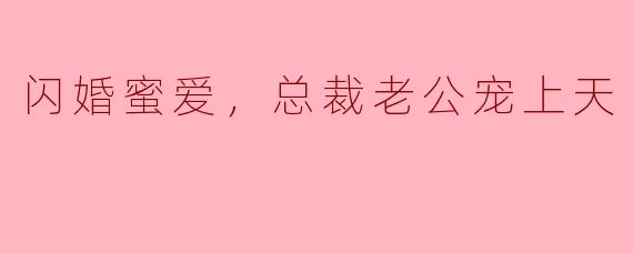 闪婚蜜爱，总裁老公宠上天