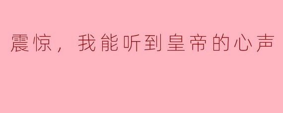 震惊，我能听到皇帝的心声