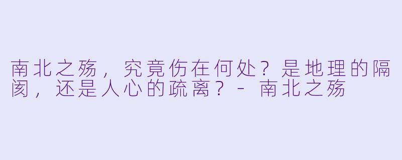 南北之殇，究竟伤在何处？是地理的隔阂，还是人心的疏离？-南北之殇
