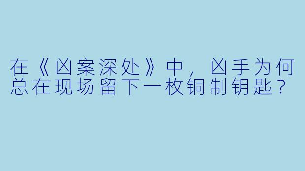 在《凶案深处》中，凶手为何总在现场留下一枚铜制钥匙？