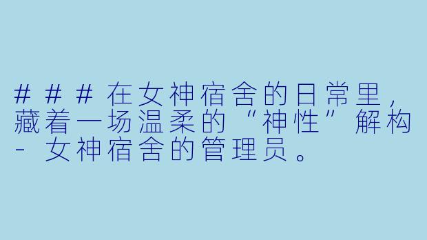 ###在女神宿舍的日常里，藏着一场温柔的“神性”解构-女神宿舍的管理员。