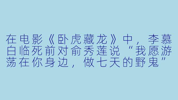 在电影《卧虎藏龙》中,李慕白临死前对俞秀莲说“我愿游荡在你身边,做七天的野鬼”,这句话的深层含义是什么?