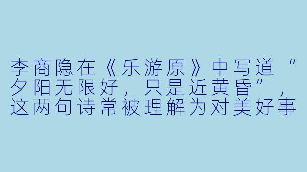 李商隐在《乐游原》中写道“夕阳无限好，只是近黄昏”，这两句诗常被理解为对美好事物易逝的惋惜，但您认为其中是否隐藏了诗人对晚唐时局的某种隐喻？-乐游原