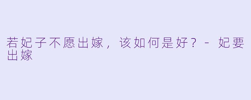 若妃子不愿出嫁，该如何是好？-妃要出嫁