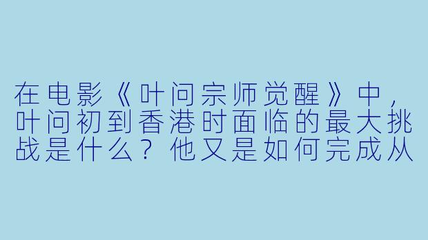 在电影《叶问宗师觉醒》中，叶问初到香港时面临的最大挑战是什么？他又是如何完成从武师到“宗师”的觉醒的？