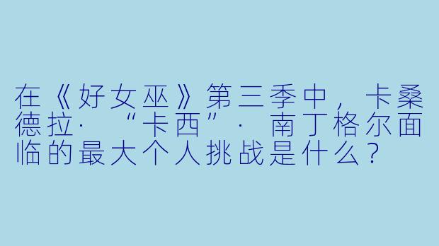 在《好女巫》第三季中，卡桑德拉·“卡西”·南丁格尔面临的最大个人挑战是什么？