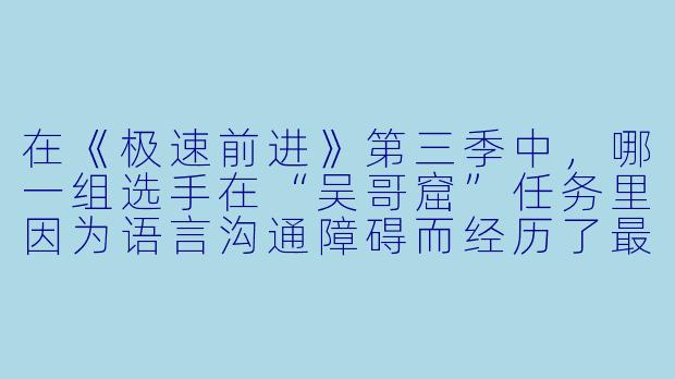 在《极速前进》第三季中,哪一组选手在“吴哥窟”任务里因为语言沟通障碍而经历了最戏剧性的反转?
