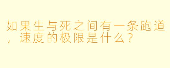 如果生与死之间有一条跑道，速度的极限是什么？