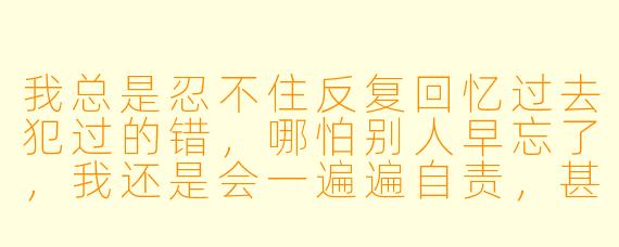 我总是忍不住反复回忆过去犯过的错，哪怕别人早忘了，我还是会一遍遍自责，甚至晚上睡不着。我该怎么停止这种内耗？