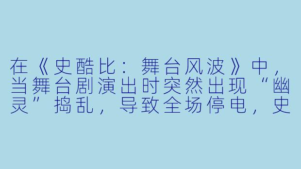 在《史酷比：舞台风波》中，当舞台剧演出时突然出现“幽灵”捣乱，导致全场停电，史酷比和沙吉为了追查真相，误打误撞闯入了哪两个关键地点？