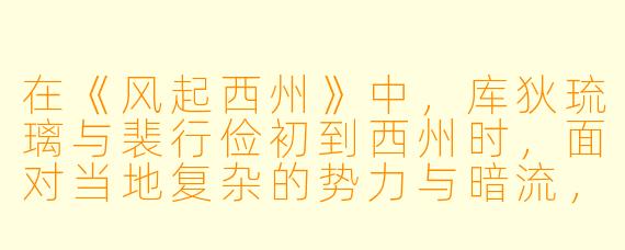 在《风起西州》中,库狄琉璃与裴行俭初到西州时,面对当地复杂的势力与暗流,她为何坚持要亲自参与市井调查,而非坐等下属汇报?