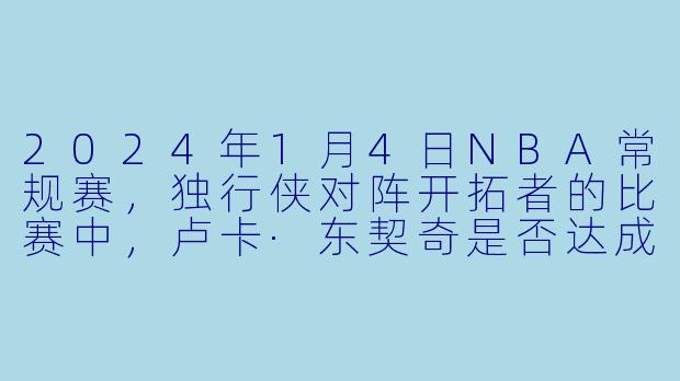 2024年1月4日NBA常规赛，独行侠对阵开拓者的比赛中，卢卡·东契奇是否达成了三双？