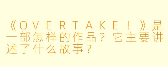 《OVERTAKE!》是一部怎样的作品?它主要讲述了什么故事?
