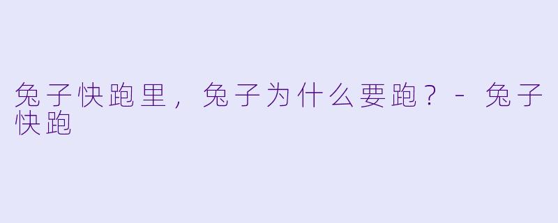 兔子快跑里，兔子为什么要跑？-兔子快跑
