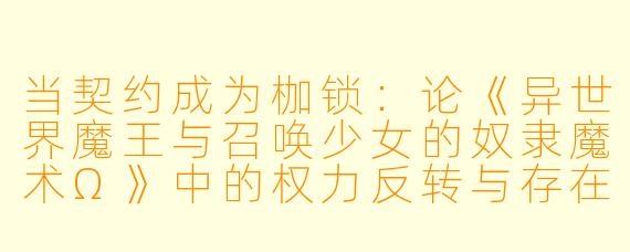 当契约成为枷锁:论《异世界魔王与召唤少女的奴隶魔术Ω》中的权力反转与存在困境