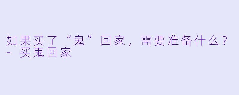 如果买了“鬼”回家，需要准备什么？-买鬼回家
