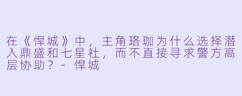 在《悍城》中，主角珞珈为什么选择潜入鼎盛和七星社，而不直接寻求警方高层协助？-悍城