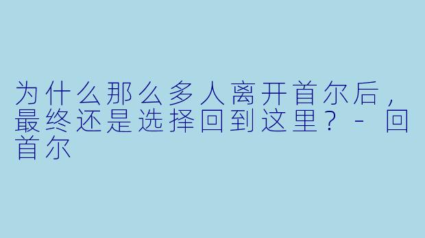 为什么那么多人离开首尔后，最终还是选择回到这里？
