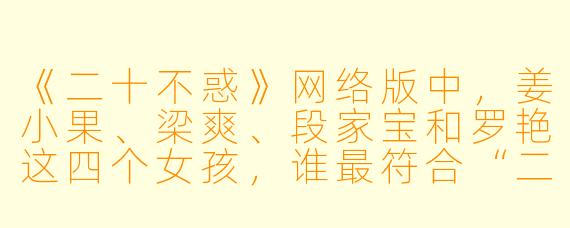 《二十不惑》网络版中,姜小果、梁爽、段家宝和罗艳这四个女孩,谁最符合“二十不惑”这个剧名的精神内核?为什么?