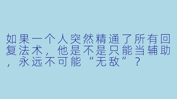 如果一个人突然精通了所有回复法术，他是不是只能当辅助，永远不可能“无敌”？