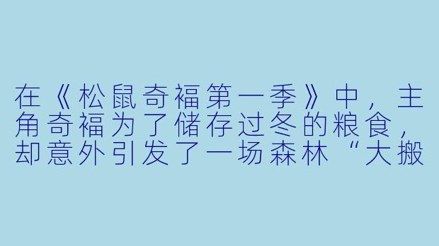 在《松鼠奇褔第一季》中，主角奇褔为了储存过冬的粮食，却意外引发了一场森林“大搬家”，请问他具体做了什么？
