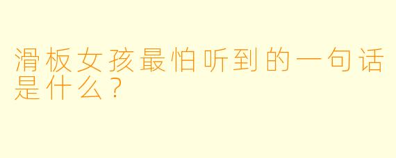 滑板女孩最怕听到的一句话是什么？