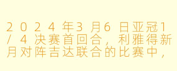 2024年3月6日亚冠1/4决赛首回合，利雅得新月对阵吉达联合的比赛中，哪位球员打入了全场唯一进球，帮助球队取得胜利？