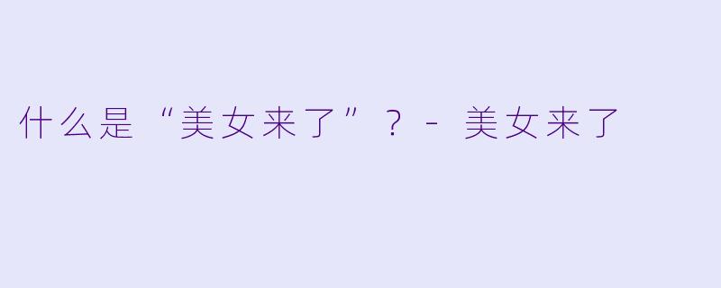什么是“美女来了”？-美女来了