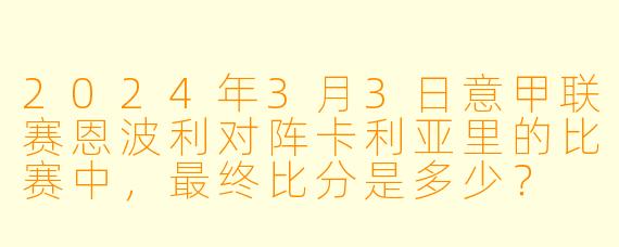 2024年3月3日意甲联赛恩波利对阵卡利亚里的比赛中，最终比分是多少？