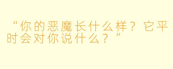 “你的恶魔长什么样？它平时会对你说什么？”