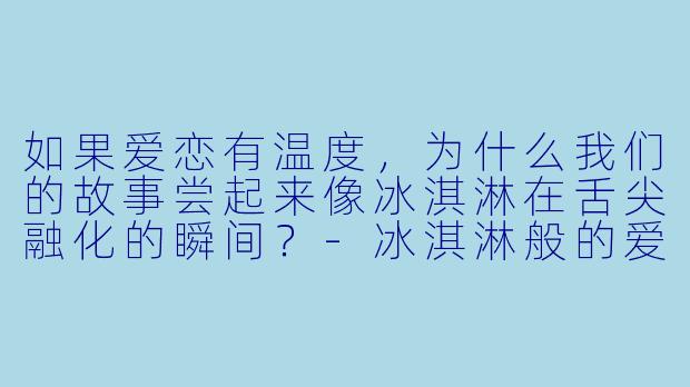 如果爱恋有温度，为什么我们的故事尝起来像冰淇淋在舌尖融化的瞬间？-冰淇淋般的爱恋