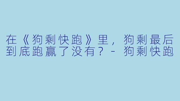 在《狗剩快跑》里，狗剩最后到底跑赢了没有？-狗剩快跑
