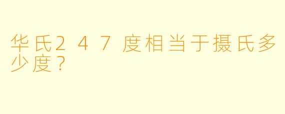 华氏247度相当于摄氏多少度？