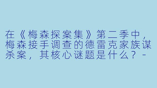 在《梅森探案集》第二季中，梅森接手调查的德雷克家族谋杀案，其核心谜题是什么？-梅森探案集第二季