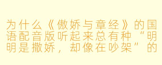为什么《傲娇与章经》的国语配音版听起来总有种“明明是撒娇,却像在吵架”的违和感?