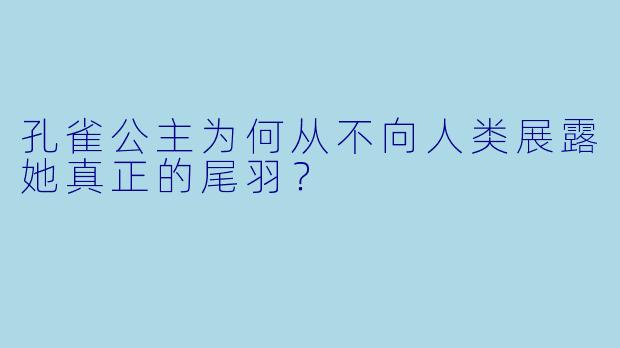 孔雀公主为何从不向人类展露她真正的尾羽？
