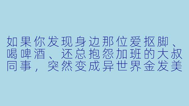 如果你发现身边那位爱抠脚、喝啤酒、还总抱怨加班的大叔同事，突然变成异世界金发美少女，并且要和你组队打魔王——你会对他说的第一句话是什么？-与变成了异世界美少女的大叔一起冒险