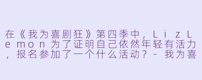 在《我为喜剧狂》第四季中，LizLemon为了证明自己依然年轻有活力，报名参加了一个什么活动？-我为喜剧狂第四季