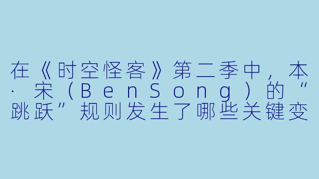 在《时空怪客》第二季中,本·宋(BenSong)的“跳跃”规则发生了哪些关键变化?他与莉兹(Leah)的新关系如何影响任务?