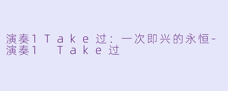 演奏1Take过：一次即兴的永恒-演奏1 Take过