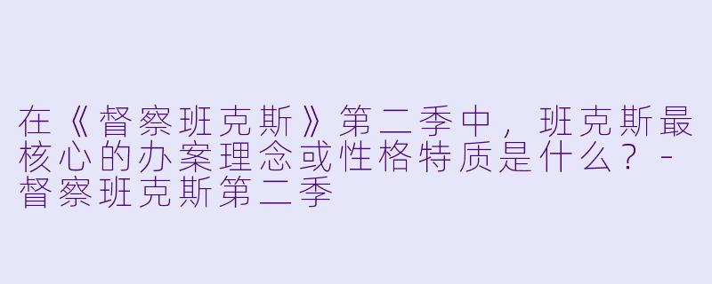 在《督察班克斯》第二季中，班克斯最核心的办案理念或性格特质是什么？-督察班克斯第二季