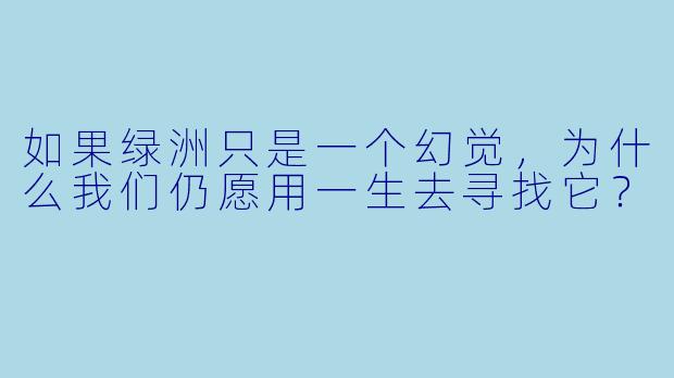 如果绿洲只是一个幻觉，为什么我们仍愿用一生去寻找它？