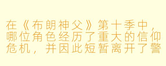 在《布朗神父》第十季中，哪位角色经历了重大的信仰危机，并因此短暂离开了警局？