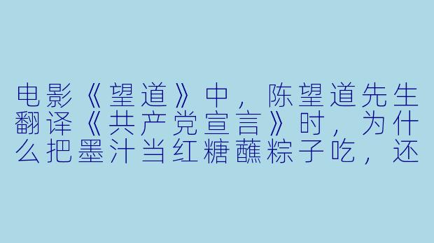 电影《望道》中,陈望道先生翻译《共产党宣言》时,为什么把墨汁当红糖蘸粽子吃,还连说“够甜了”?-望道